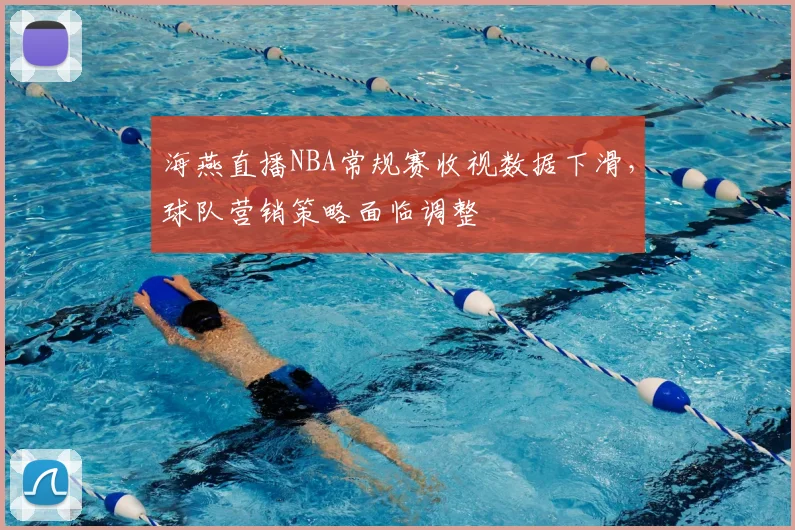 海燕直播NBA常规赛收视数据下滑，球队营销策略面临调整
