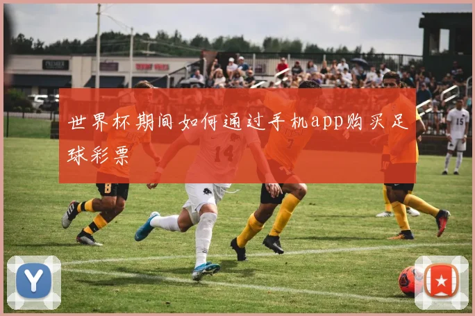 世界杯期间如何通过手机app购买足球彩票