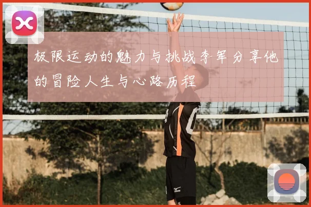 极限运动的魅力与挑战李军分享他的冒险人生与心路历程