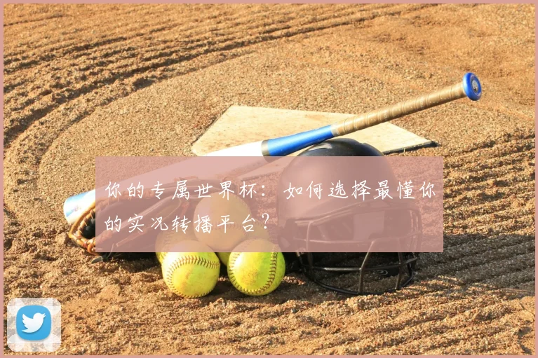 你的专属世界杯：如何选择最懂你的实况转播平台？