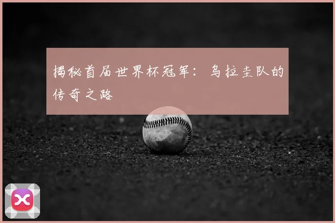 揭秘首届世界杯冠军:乌拉圭队的传奇之路