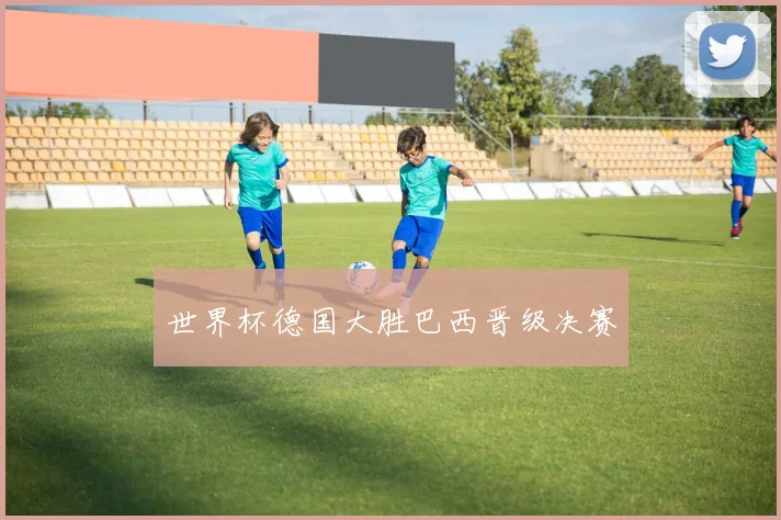 世界杯德国大胜巴西晋级决赛
