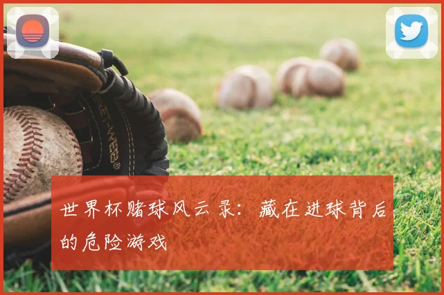 世界杯赌球风云录：藏在进球背后的危险游戏