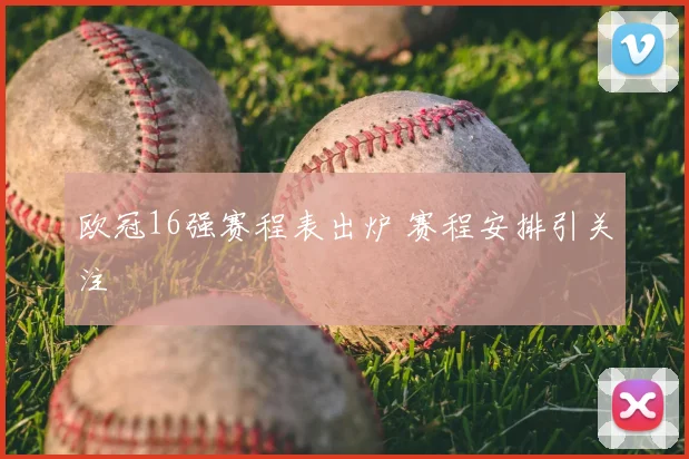 欧冠16强赛程表出炉 赛程安排引关注