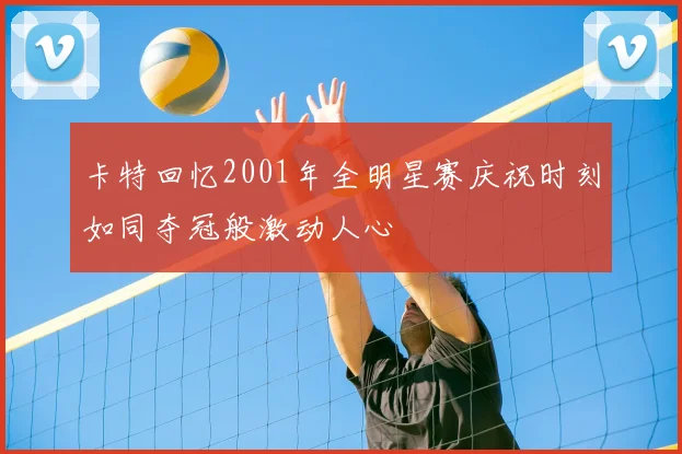 卡特回忆2001年全明星赛庆祝时刻如同夺冠般激动人心