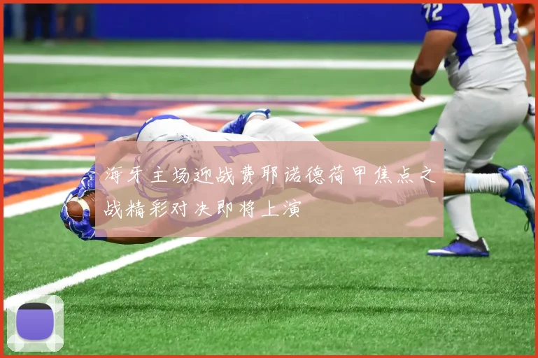 海牙主场迎战费耶诺德荷甲焦点之战精彩对决即将上演
