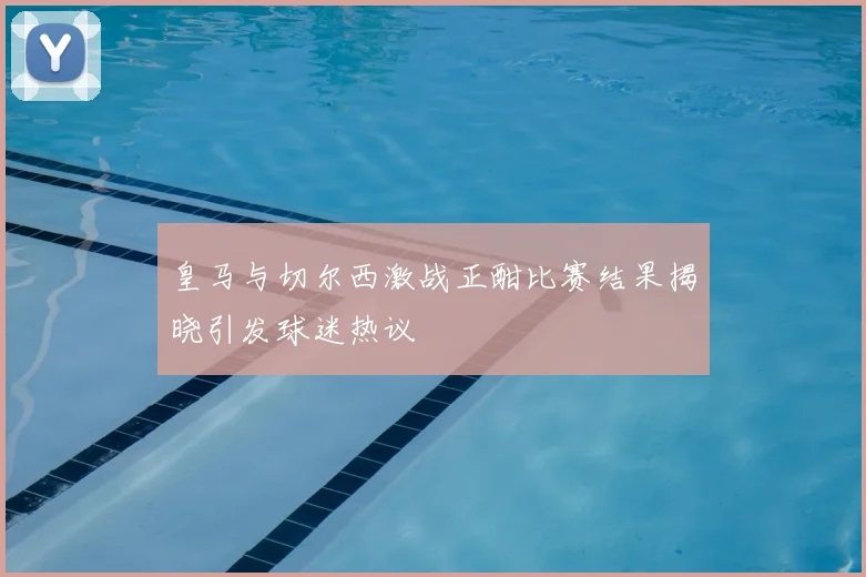 皇马与切尔西激战正酣比赛结果揭晓引发球迷热议