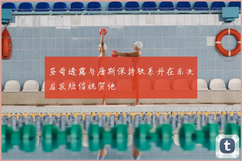 芬奇透露与唐斯保持联系并在东决后发短信祝贺他