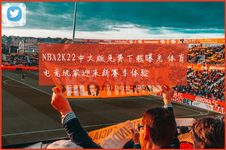 NBA2K22中文版免费下载曝光 体育电竞玩家迎来新赛季体验