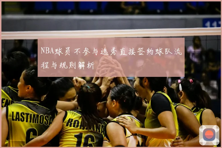 NBA球员不参与选秀直接签约球队流程与规则解析
