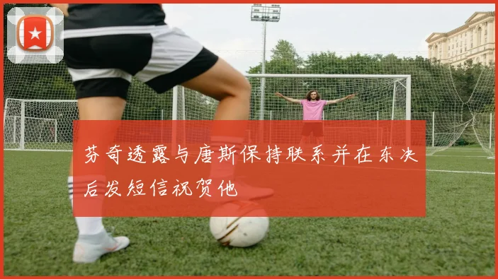 芬奇透露与唐斯保持联系并在东决后发短信祝贺他