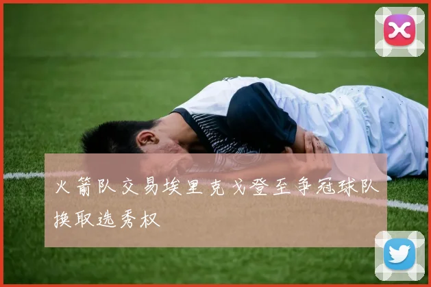 火箭队交易埃里克戈登至争冠球队换取选秀权