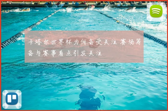 卡塔尔世界杯为何备受关注 赛场筹备与赛事看点引发关注