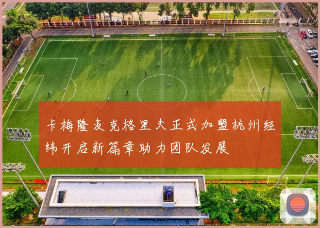 卡梅隆麦克格里夫正式加盟杭州经纬开启新篇章助力团队发展