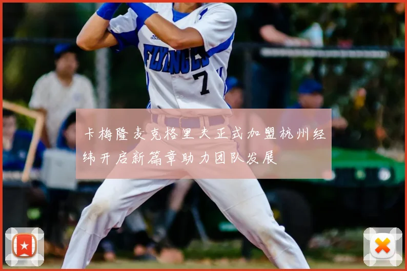 卡梅隆麦克格里夫正式加盟杭州经纬开启新篇章助力团队发展