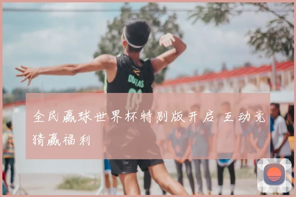 全民赢球世界杯特别版开启 互动竞猜赢福利