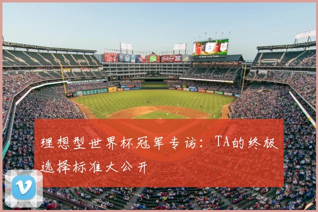 理想型世界杯冠军专访:TA的终极选择标准大公开
