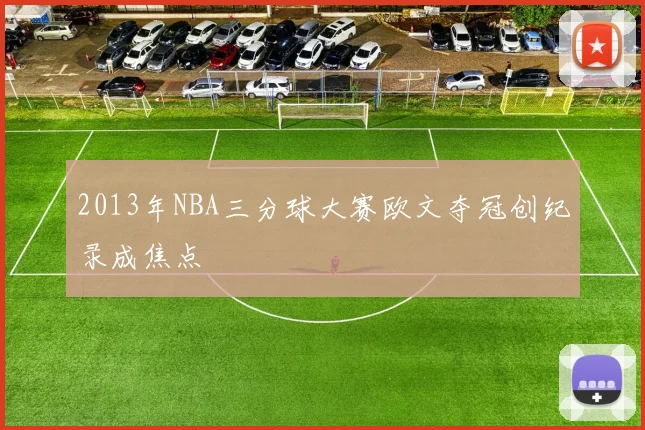 2013年NBA三分球大赛欧文夺冠创纪录成焦点