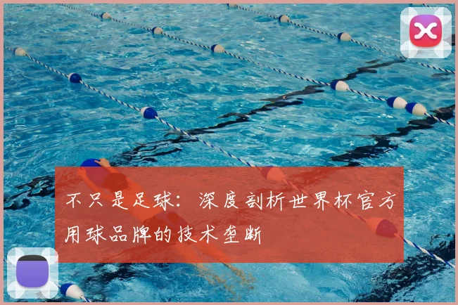 不只是足球：深度剖析世界杯官方用球品牌的技术垄断