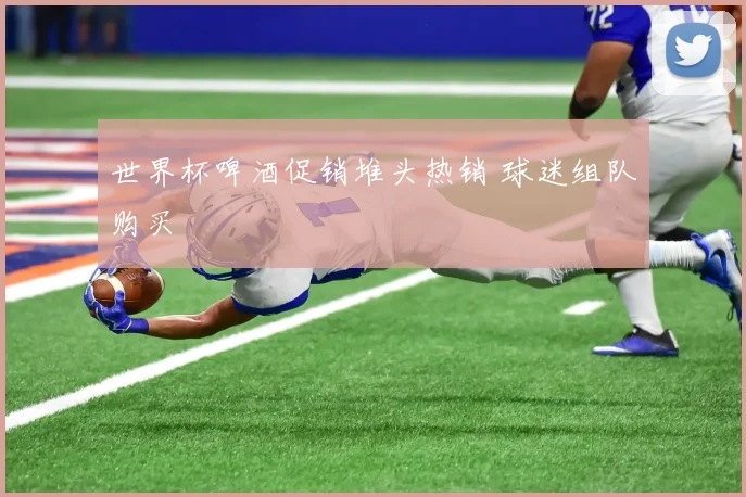 世界杯啤酒促销堆头热销 球迷组队购买