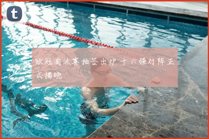 欧冠淘汰赛抽签出炉 十六强对阵正式揭晓