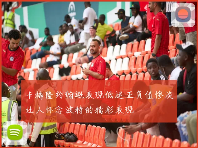 卡梅隆约翰逊表现低迷正负值惨淡让人怀念波特的精彩表现