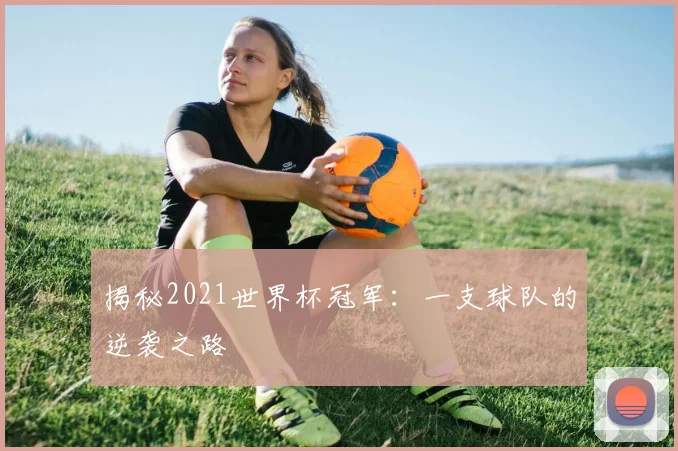 揭秘2021世界杯冠军：一支球队的逆袭之路