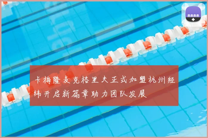 卡梅隆麦克格里夫正式加盟杭州经纬开启新篇章助力团队发展