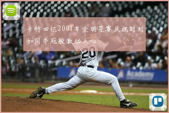 卡特回忆2001年全明星赛庆祝时刻如同夺冠般激动人心