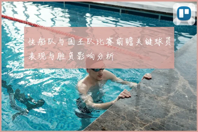 快船队与国王队比赛前瞻关键球员表现与胜负影响分析
