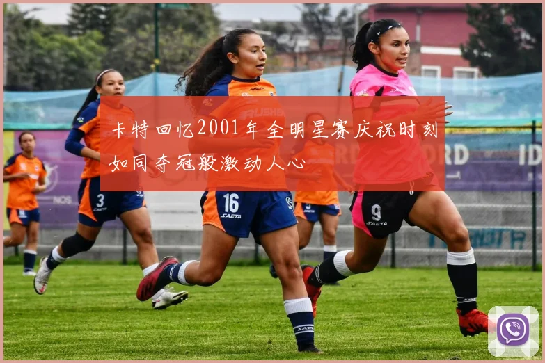卡特回忆2001年全明星赛庆祝时刻如同夺冠般激动人心