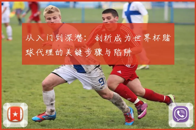 从入门到深潜：剖析成为世界杯赌球代理的关键步骤与陷阱