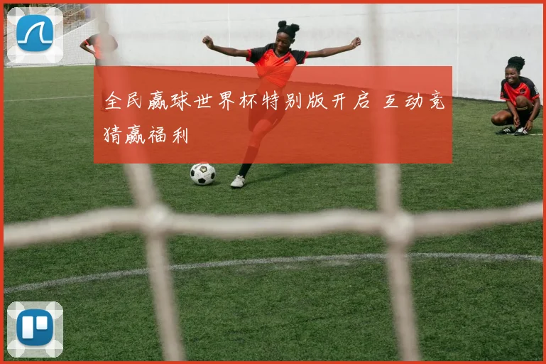 全民赢球世界杯特别版开启 互动竞猜赢福利