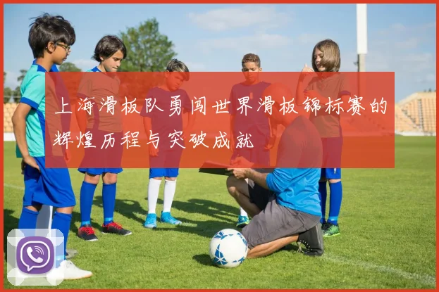 上海滑板队勇闯世界滑板锦标赛的辉煌历程与突破成就