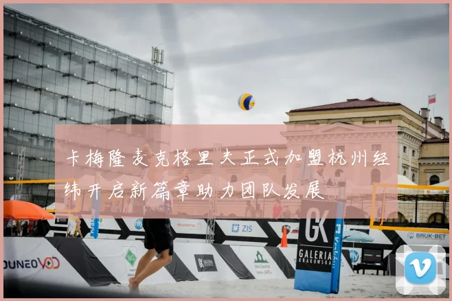 卡梅隆麦克格里夫正式加盟杭州经纬开启新篇章助力团队发展