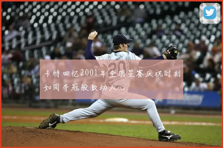 卡特回忆2001年全明星赛庆祝时刻如同夺冠般激动人心