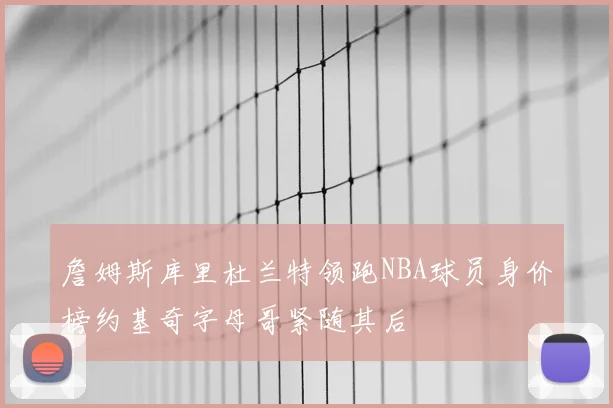 詹姆斯库里杜兰特领跑NBA球员身价榜约基奇字母哥紧随其后